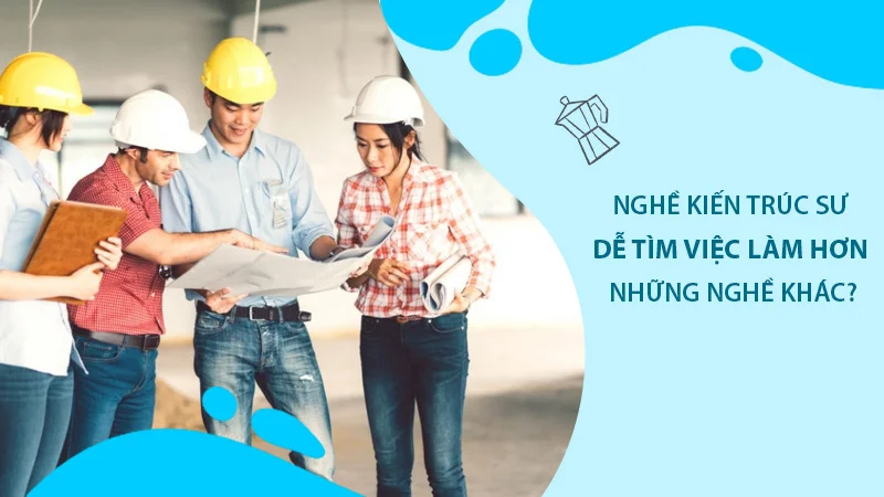 Nghề kiến trúc sư dễ tìm việc làm hơn những nghề khác?